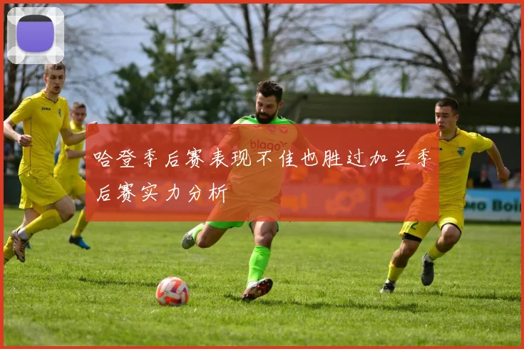 哈登季后赛表现不佳也胜过加兰季后赛实力分析