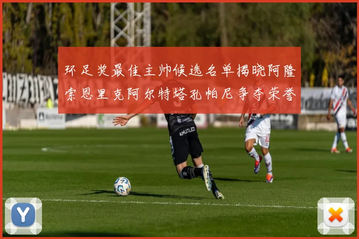 环足奖最佳主帅候选名单揭晓阿隆索恩里克阿尔特塔孔帕尼争夺荣誉