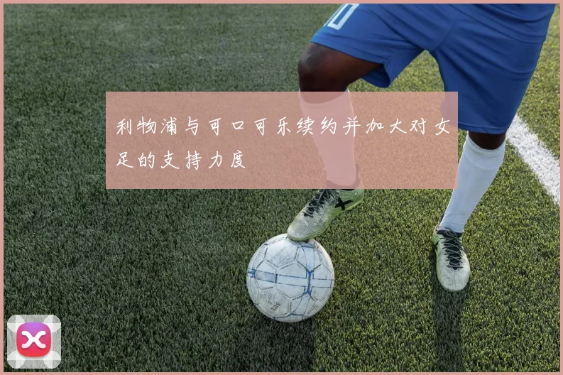 利物浦与可口可乐续约并加大对女足的支持力度