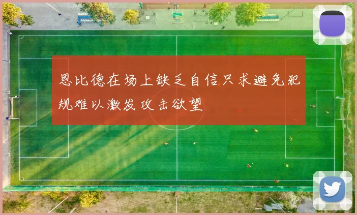 恩比德在场上缺乏自信只求避免犯规难以激发攻击欲望