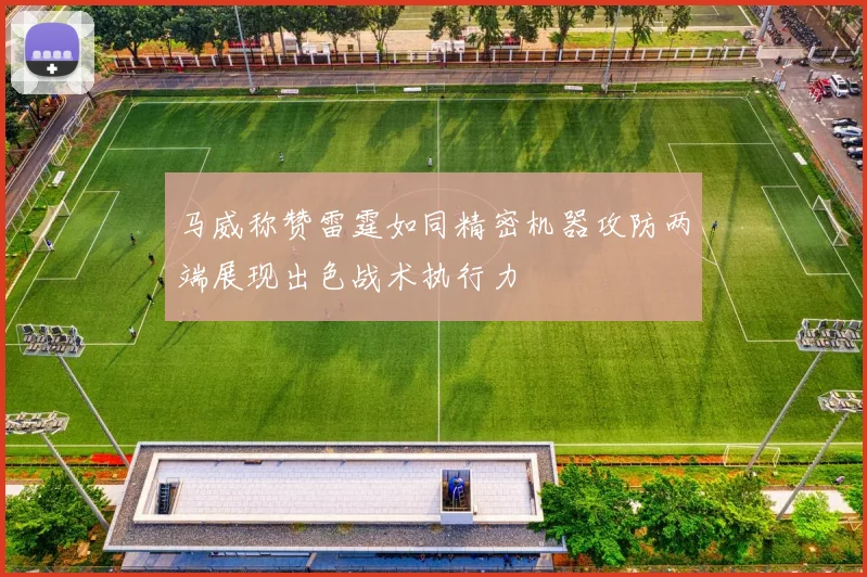 马威称赞雷霆如同精密机器攻防两端展现出色战术执行力