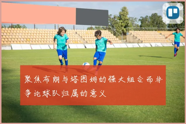 聚焦布朗与塔图姆的强大组合而非争论球队归属的意义