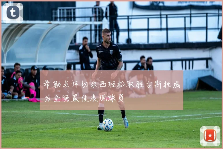 希勒点评切尔西轻松取胜古斯托成为全场最佳表现球员