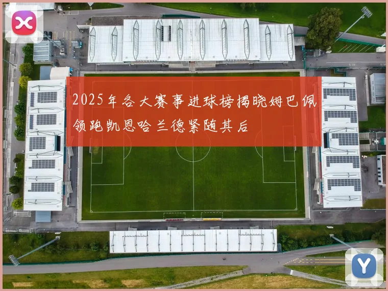 2025年各大赛事进球榜揭晓姆巴佩领跑凯恩哈兰德紧随其后