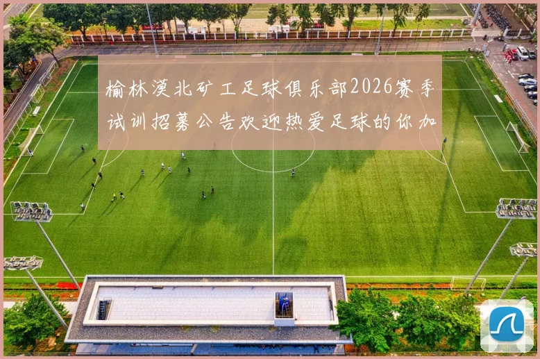 榆林漠北矿工足球俱乐部2026赛季试训招募公告欢迎热爱足球的你加入我们
