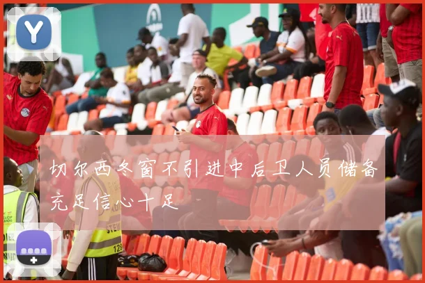 切尔西冬窗不引进中后卫人员储备充足信心十足