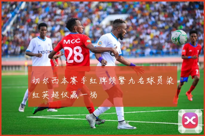 切尔西本赛季红牌频繁九名球员染红英超仅赢一场