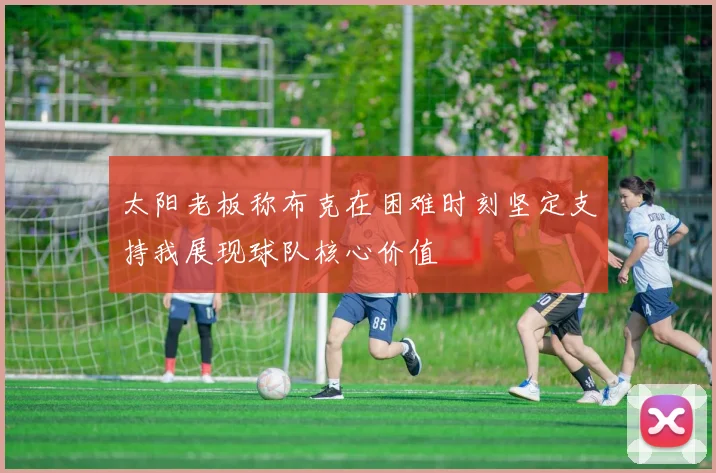 太阳老板称布克在困难时刻坚定支持我展现球队核心价值