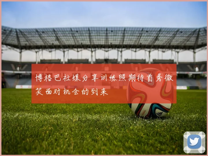 博格巴社媒分享训练照期待首秀微笑面对机会的到来