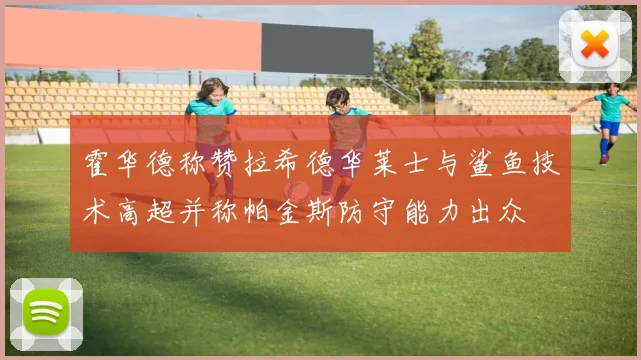 霍华德称赞拉希德华莱士与鲨鱼技术高超并称帕金斯防守能力出众