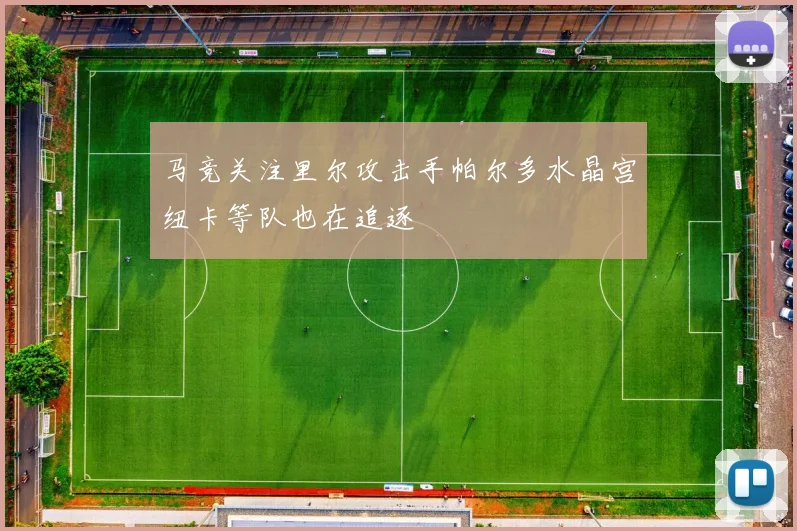 马竞关注里尔攻击手帕尔多水晶宫纽卡等队也在追逐