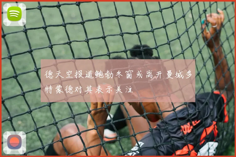 德天空报道鲍勃冬窗或离开曼城多特蒙德对其表示关注