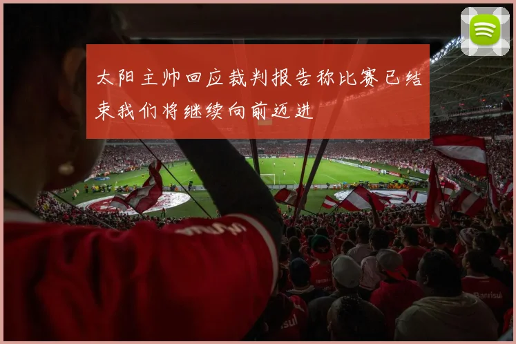 太阳主帅回应裁判报告称比赛已结束我们将继续向前迈进