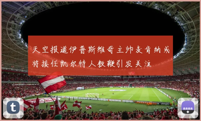 天空报道伊普斯维奇主帅麦肯纳或将接任凯尔特人教鞭引发关注